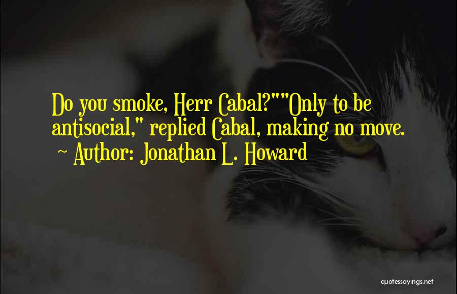 Jonathan L. Howard Quotes: Do You Smoke, Herr Cabal?only To Be Antisocial, Replied Cabal, Making No Move.
