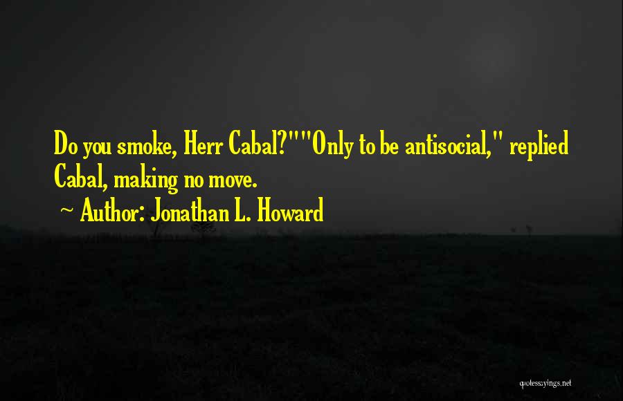 Jonathan L. Howard Quotes: Do You Smoke, Herr Cabal?only To Be Antisocial, Replied Cabal, Making No Move.