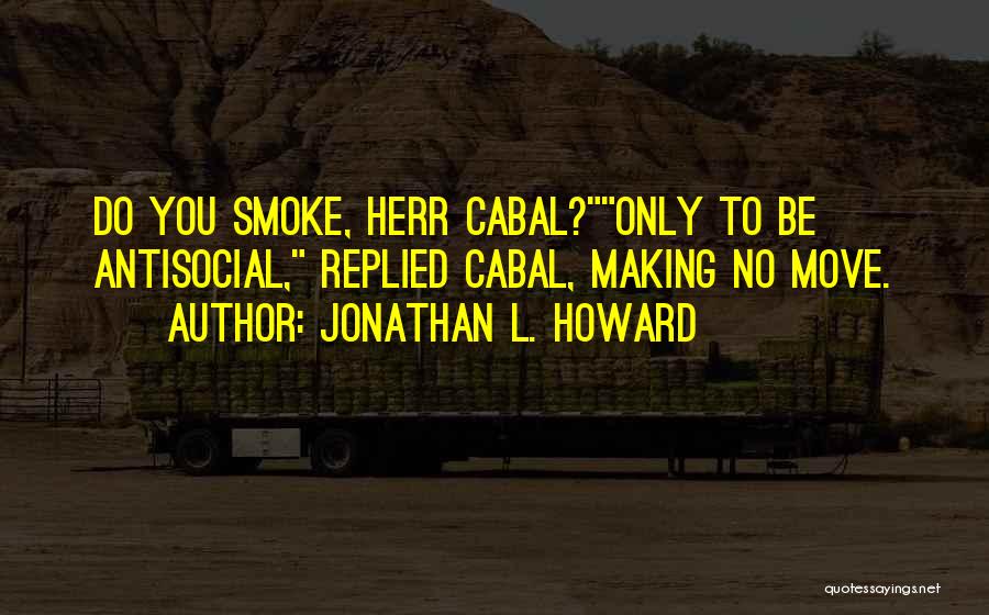 Jonathan L. Howard Quotes: Do You Smoke, Herr Cabal?only To Be Antisocial, Replied Cabal, Making No Move.