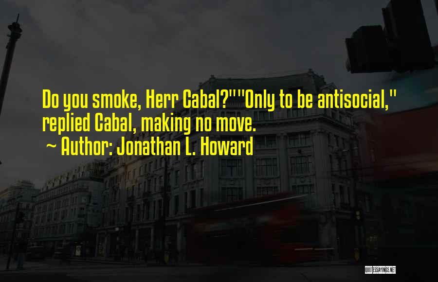 Jonathan L. Howard Quotes: Do You Smoke, Herr Cabal?only To Be Antisocial, Replied Cabal, Making No Move.
