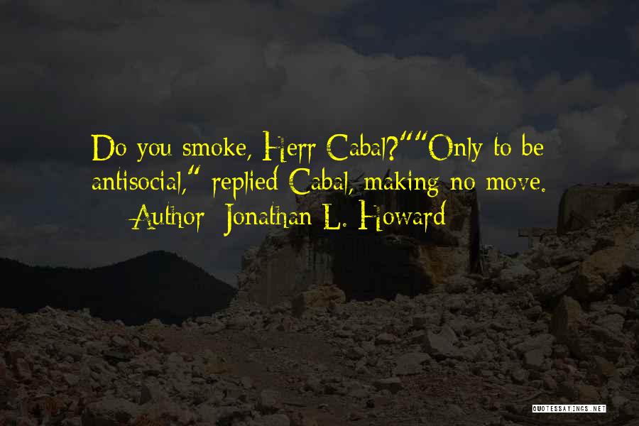 Jonathan L. Howard Quotes: Do You Smoke, Herr Cabal?only To Be Antisocial, Replied Cabal, Making No Move.