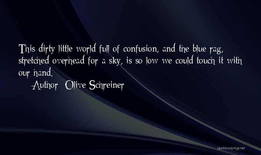 Olive Schreiner Quotes: This Dirty Little World Full Of Confusion, And The Blue Rag, Stretched Overhead For A Sky, Is So Low We