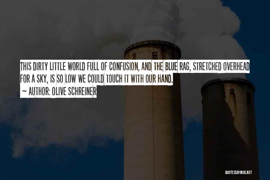 Olive Schreiner Quotes: This Dirty Little World Full Of Confusion, And The Blue Rag, Stretched Overhead For A Sky, Is So Low We