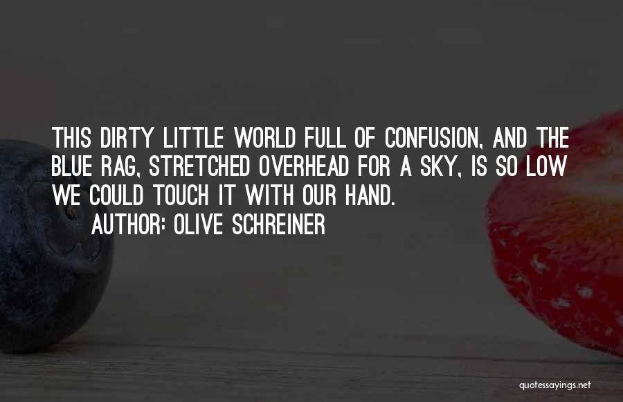 Olive Schreiner Quotes: This Dirty Little World Full Of Confusion, And The Blue Rag, Stretched Overhead For A Sky, Is So Low We