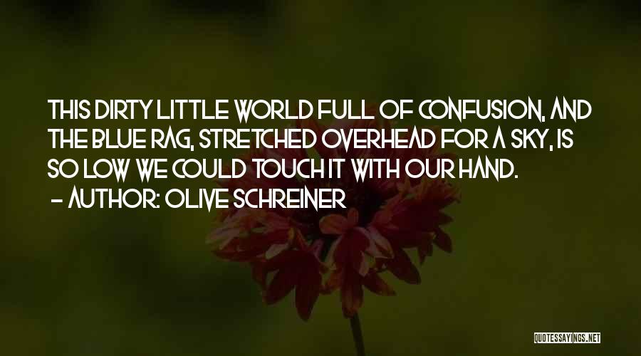 Olive Schreiner Quotes: This Dirty Little World Full Of Confusion, And The Blue Rag, Stretched Overhead For A Sky, Is So Low We