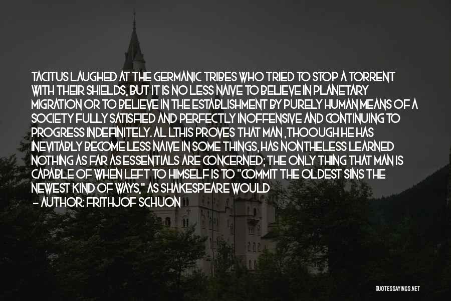Frithjof Schuon Quotes: Tacitus Laughed At The Germanic Tribes Who Tried To Stop A Torrent With Their Shields, But It Is No Less