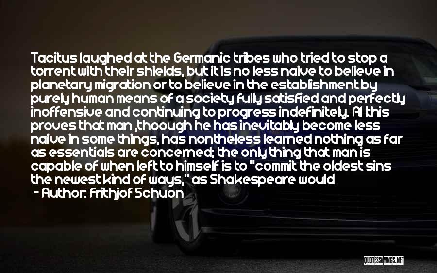 Frithjof Schuon Quotes: Tacitus Laughed At The Germanic Tribes Who Tried To Stop A Torrent With Their Shields, But It Is No Less