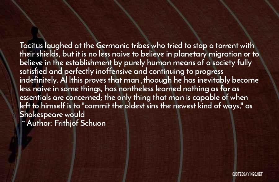 Frithjof Schuon Quotes: Tacitus Laughed At The Germanic Tribes Who Tried To Stop A Torrent With Their Shields, But It Is No Less