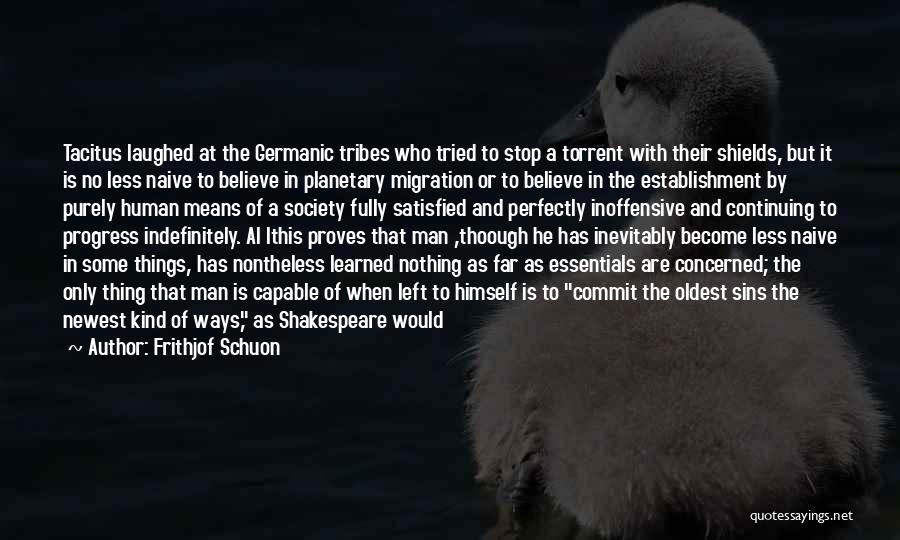Frithjof Schuon Quotes: Tacitus Laughed At The Germanic Tribes Who Tried To Stop A Torrent With Their Shields, But It Is No Less