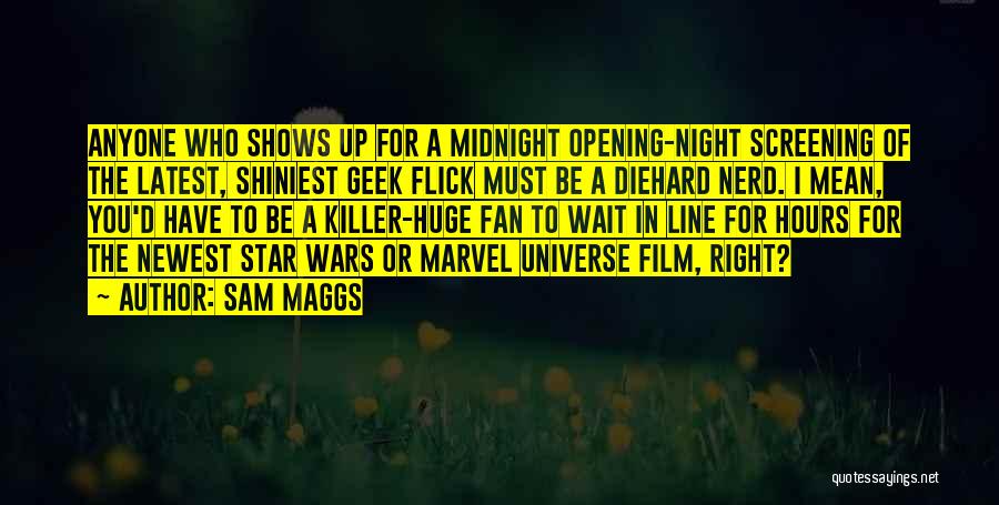 Sam Maggs Quotes: Anyone Who Shows Up For A Midnight Opening-night Screening Of The Latest, Shiniest Geek Flick Must Be A Diehard Nerd.