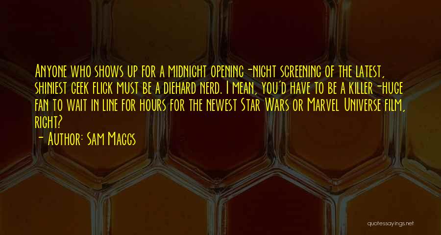 Sam Maggs Quotes: Anyone Who Shows Up For A Midnight Opening-night Screening Of The Latest, Shiniest Geek Flick Must Be A Diehard Nerd.