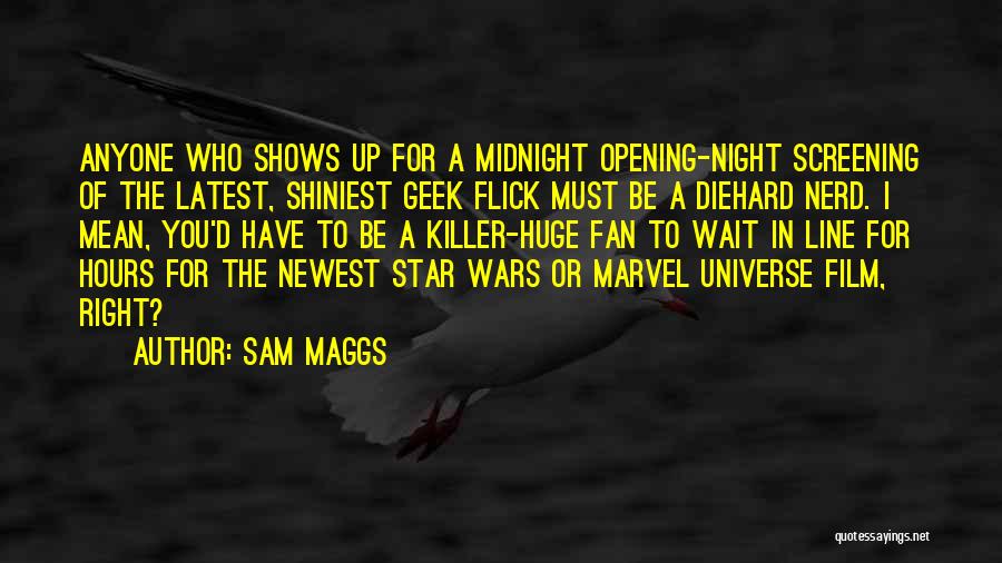 Sam Maggs Quotes: Anyone Who Shows Up For A Midnight Opening-night Screening Of The Latest, Shiniest Geek Flick Must Be A Diehard Nerd.