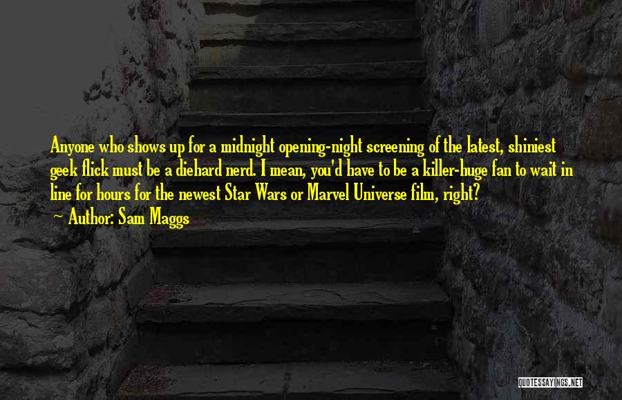 Sam Maggs Quotes: Anyone Who Shows Up For A Midnight Opening-night Screening Of The Latest, Shiniest Geek Flick Must Be A Diehard Nerd.