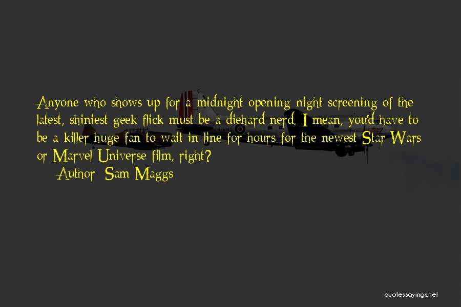 Sam Maggs Quotes: Anyone Who Shows Up For A Midnight Opening-night Screening Of The Latest, Shiniest Geek Flick Must Be A Diehard Nerd.