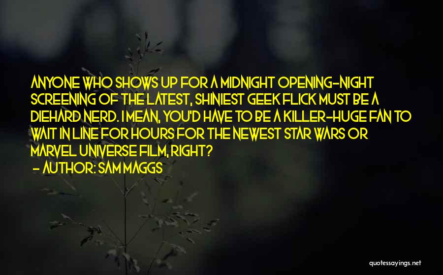 Sam Maggs Quotes: Anyone Who Shows Up For A Midnight Opening-night Screening Of The Latest, Shiniest Geek Flick Must Be A Diehard Nerd.