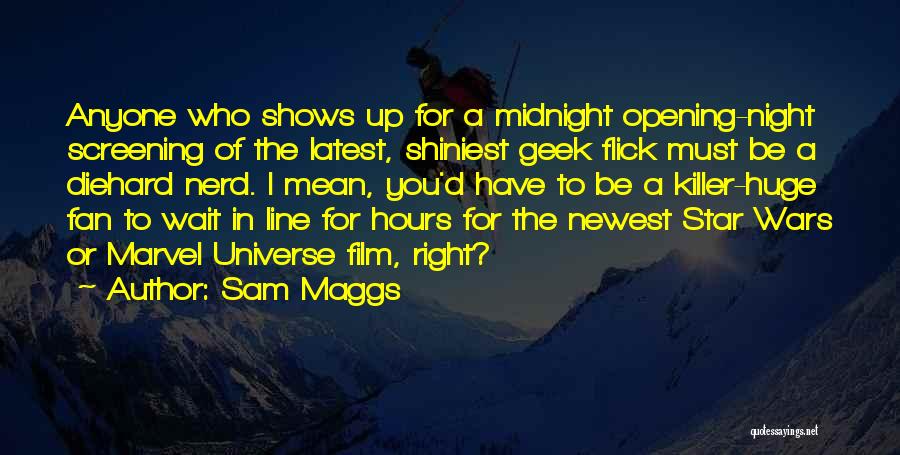 Sam Maggs Quotes: Anyone Who Shows Up For A Midnight Opening-night Screening Of The Latest, Shiniest Geek Flick Must Be A Diehard Nerd.