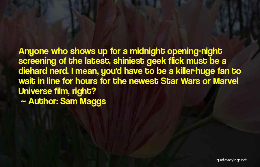 Sam Maggs Quotes: Anyone Who Shows Up For A Midnight Opening-night Screening Of The Latest, Shiniest Geek Flick Must Be A Diehard Nerd.