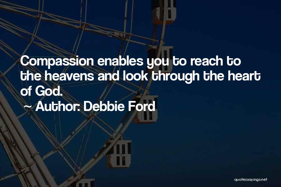 Debbie Ford Quotes: Compassion Enables You To Reach To The Heavens And Look Through The Heart Of God.