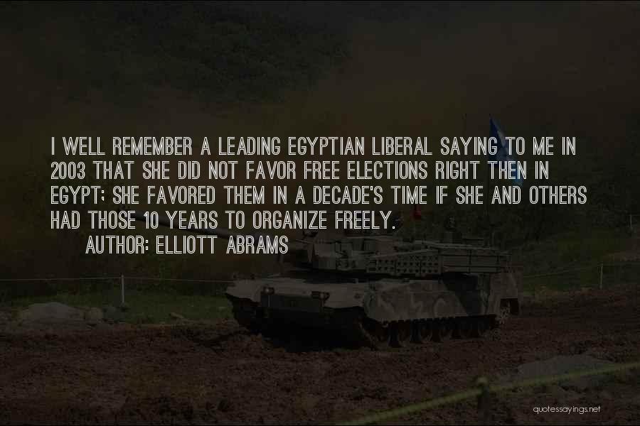 Elliott Abrams Quotes: I Well Remember A Leading Egyptian Liberal Saying To Me In 2003 That She Did Not Favor Free Elections Right
