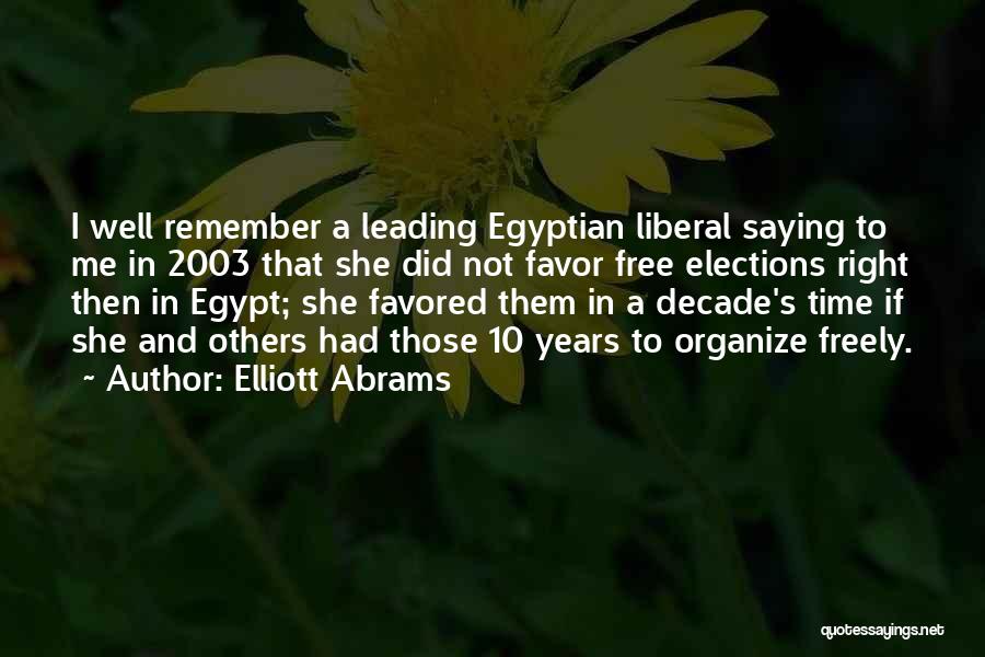 Elliott Abrams Quotes: I Well Remember A Leading Egyptian Liberal Saying To Me In 2003 That She Did Not Favor Free Elections Right