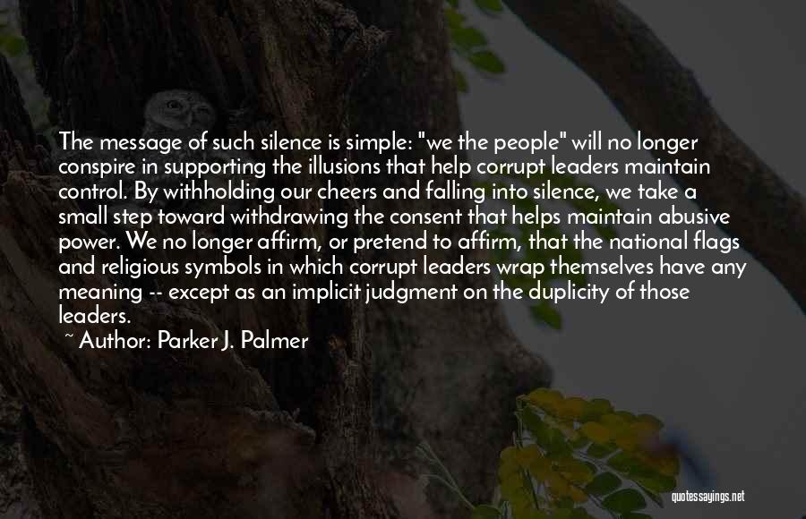 Parker J. Palmer Quotes: The Message Of Such Silence Is Simple: We The People Will No Longer Conspire In Supporting The Illusions That Help