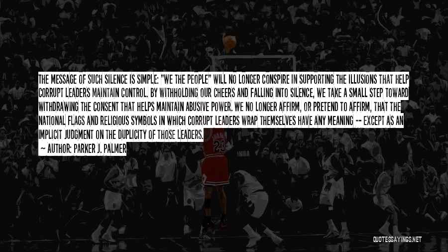 Parker J. Palmer Quotes: The Message Of Such Silence Is Simple: We The People Will No Longer Conspire In Supporting The Illusions That Help