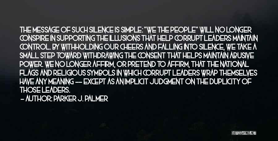 Parker J. Palmer Quotes: The Message Of Such Silence Is Simple: We The People Will No Longer Conspire In Supporting The Illusions That Help