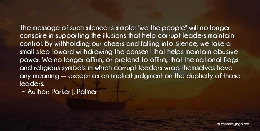 Parker J. Palmer Quotes: The Message Of Such Silence Is Simple: We The People Will No Longer Conspire In Supporting The Illusions That Help