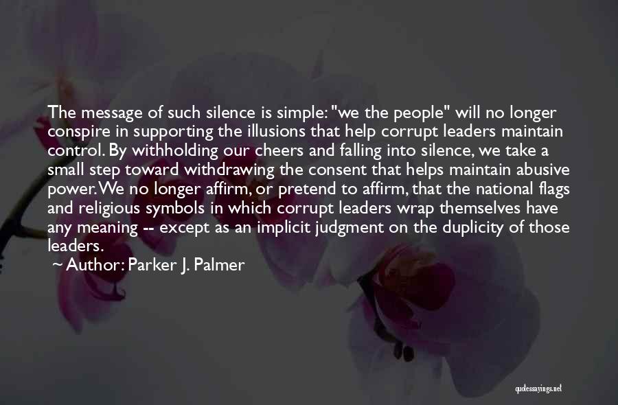 Parker J. Palmer Quotes: The Message Of Such Silence Is Simple: We The People Will No Longer Conspire In Supporting The Illusions That Help