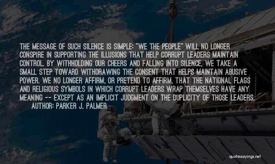 Parker J. Palmer Quotes: The Message Of Such Silence Is Simple: We The People Will No Longer Conspire In Supporting The Illusions That Help