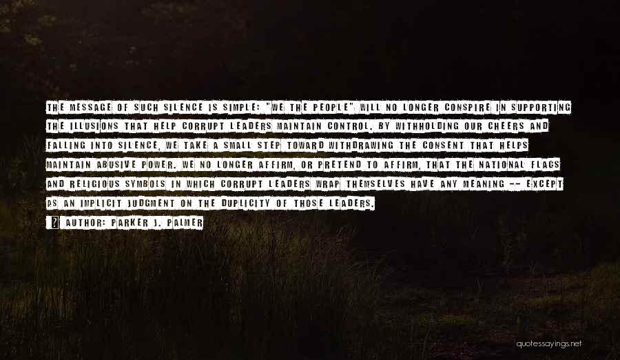 Parker J. Palmer Quotes: The Message Of Such Silence Is Simple: We The People Will No Longer Conspire In Supporting The Illusions That Help