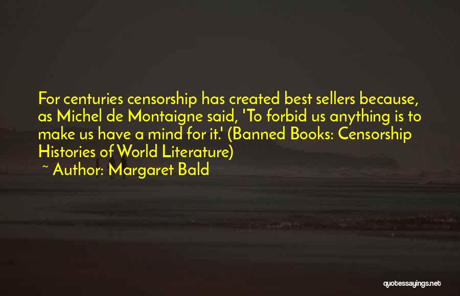 Margaret Bald Quotes: For Centuries Censorship Has Created Best Sellers Because, As Michel De Montaigne Said, 'to Forbid Us Anything Is To Make