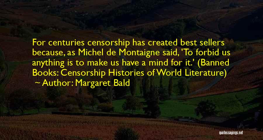 Margaret Bald Quotes: For Centuries Censorship Has Created Best Sellers Because, As Michel De Montaigne Said, 'to Forbid Us Anything Is To Make