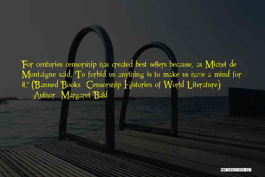 Margaret Bald Quotes: For Centuries Censorship Has Created Best Sellers Because, As Michel De Montaigne Said, 'to Forbid Us Anything Is To Make