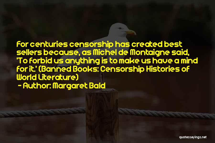Margaret Bald Quotes: For Centuries Censorship Has Created Best Sellers Because, As Michel De Montaigne Said, 'to Forbid Us Anything Is To Make