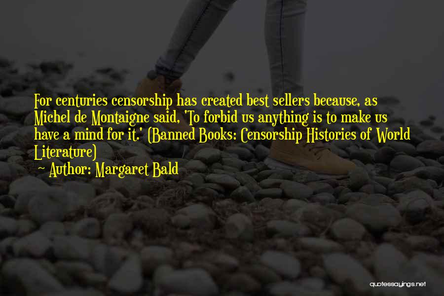 Margaret Bald Quotes: For Centuries Censorship Has Created Best Sellers Because, As Michel De Montaigne Said, 'to Forbid Us Anything Is To Make