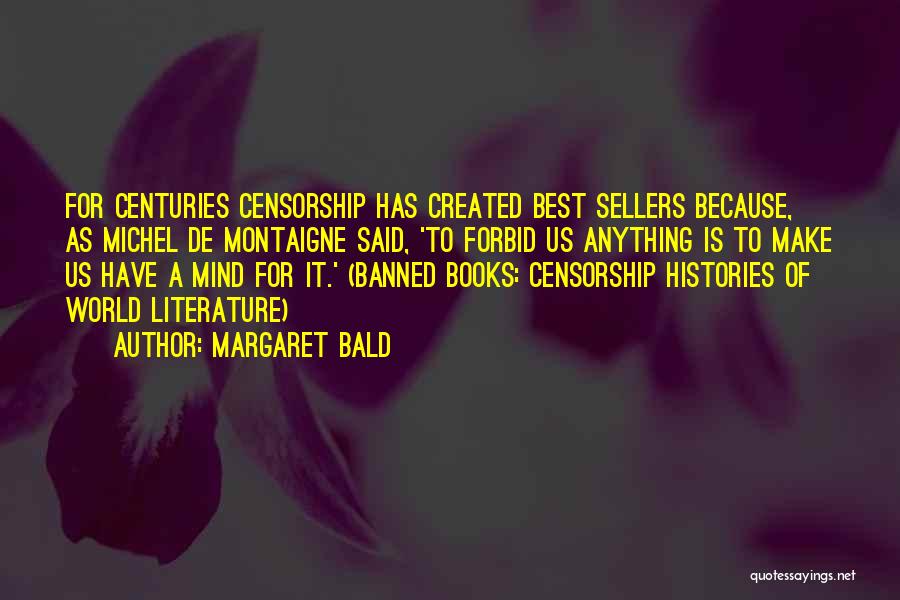 Margaret Bald Quotes: For Centuries Censorship Has Created Best Sellers Because, As Michel De Montaigne Said, 'to Forbid Us Anything Is To Make
