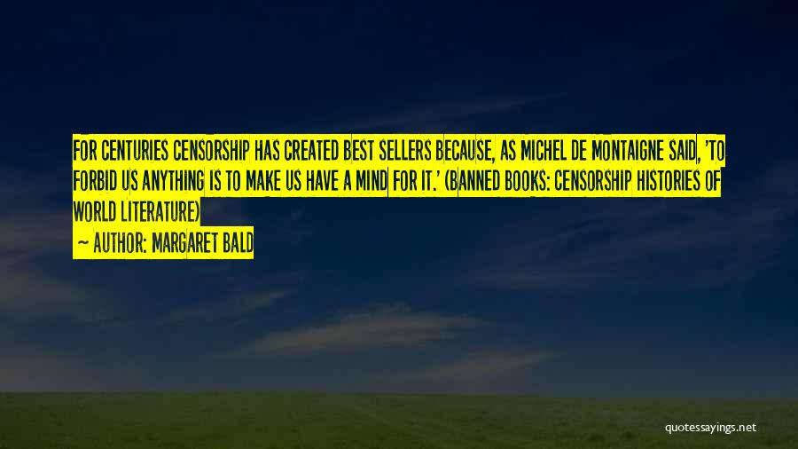Margaret Bald Quotes: For Centuries Censorship Has Created Best Sellers Because, As Michel De Montaigne Said, 'to Forbid Us Anything Is To Make