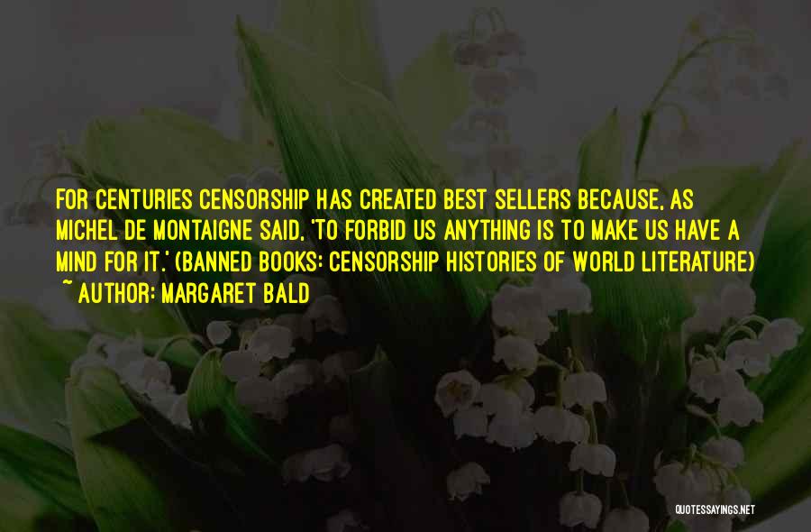 Margaret Bald Quotes: For Centuries Censorship Has Created Best Sellers Because, As Michel De Montaigne Said, 'to Forbid Us Anything Is To Make