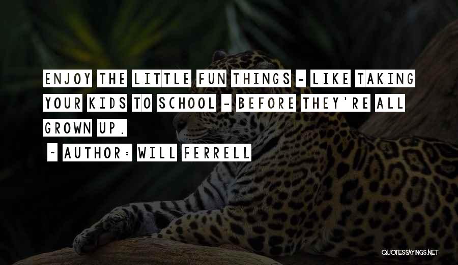 Will Ferrell Quotes: Enjoy The Little Fun Things - Like Taking Your Kids To School - Before They're All Grown Up.