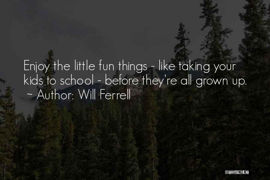 Will Ferrell Quotes: Enjoy The Little Fun Things - Like Taking Your Kids To School - Before They're All Grown Up.