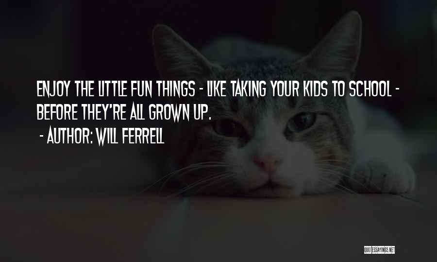 Will Ferrell Quotes: Enjoy The Little Fun Things - Like Taking Your Kids To School - Before They're All Grown Up.