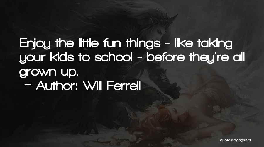 Will Ferrell Quotes: Enjoy The Little Fun Things - Like Taking Your Kids To School - Before They're All Grown Up.