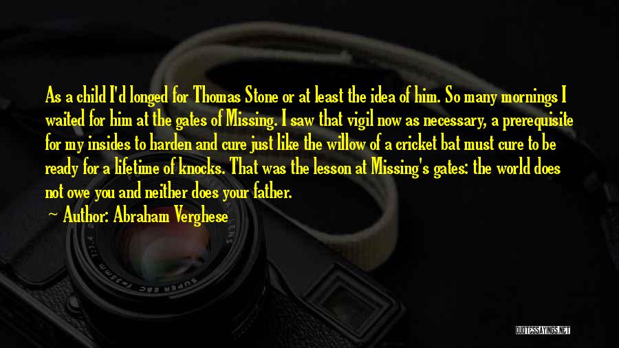 Abraham Verghese Quotes: As A Child I'd Longed For Thomas Stone Or At Least The Idea Of Him. So Many Mornings I Waited