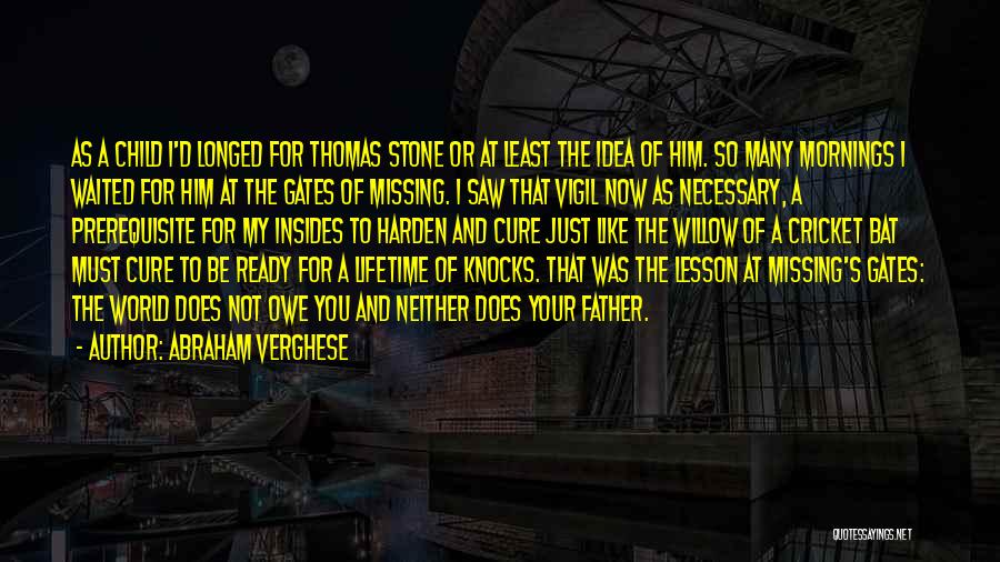 Abraham Verghese Quotes: As A Child I'd Longed For Thomas Stone Or At Least The Idea Of Him. So Many Mornings I Waited