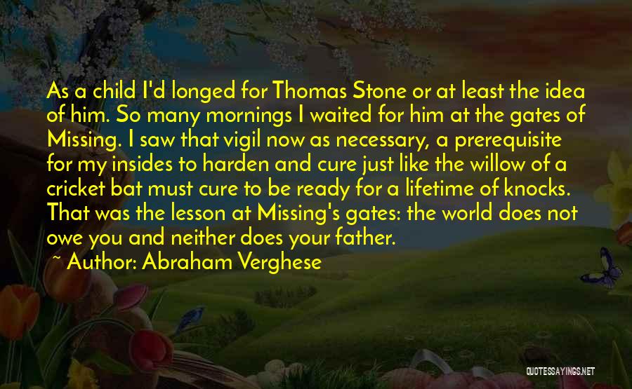 Abraham Verghese Quotes: As A Child I'd Longed For Thomas Stone Or At Least The Idea Of Him. So Many Mornings I Waited