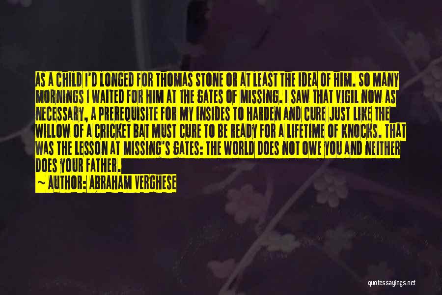 Abraham Verghese Quotes: As A Child I'd Longed For Thomas Stone Or At Least The Idea Of Him. So Many Mornings I Waited