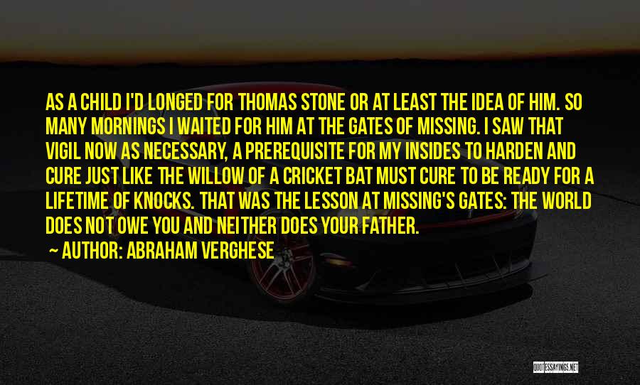 Abraham Verghese Quotes: As A Child I'd Longed For Thomas Stone Or At Least The Idea Of Him. So Many Mornings I Waited