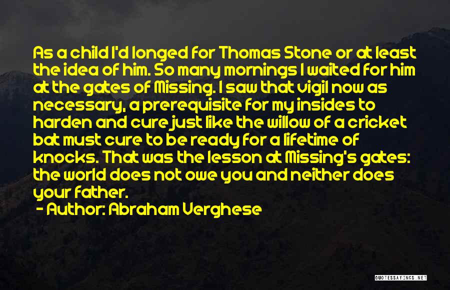 Abraham Verghese Quotes: As A Child I'd Longed For Thomas Stone Or At Least The Idea Of Him. So Many Mornings I Waited
