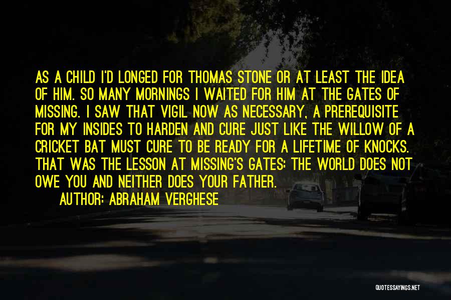 Abraham Verghese Quotes: As A Child I'd Longed For Thomas Stone Or At Least The Idea Of Him. So Many Mornings I Waited